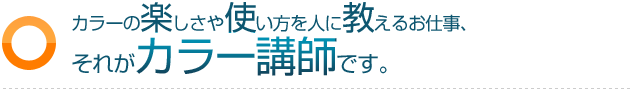 カラーの楽しさや使い方を人に教えるお仕事、それがカラー講師です。