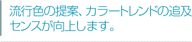 カラートレンドの追及センスが向上します。