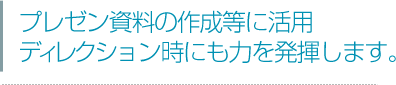 ディレクション時にも力を発揮します。