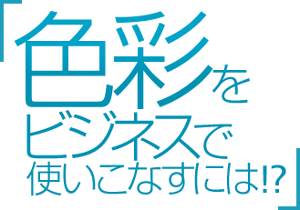 色彩をビジネスで使いこなすには！？